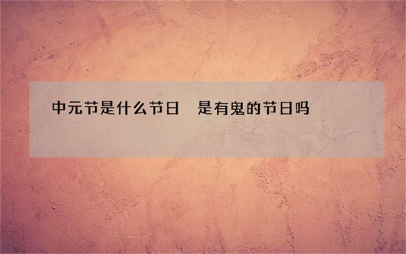 中元节是什么节日 是有鬼的节日吗